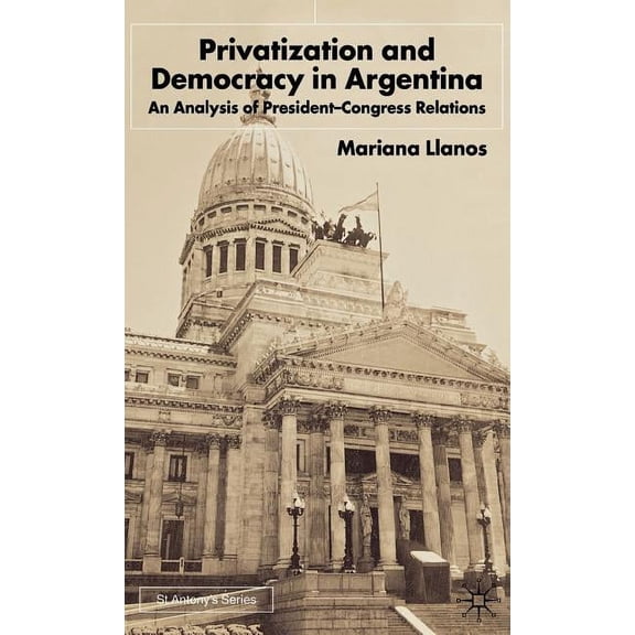 St Antony's Privatization and Democracy in Argentina: An Analysis of President-Congress Relations, (Hardcover)