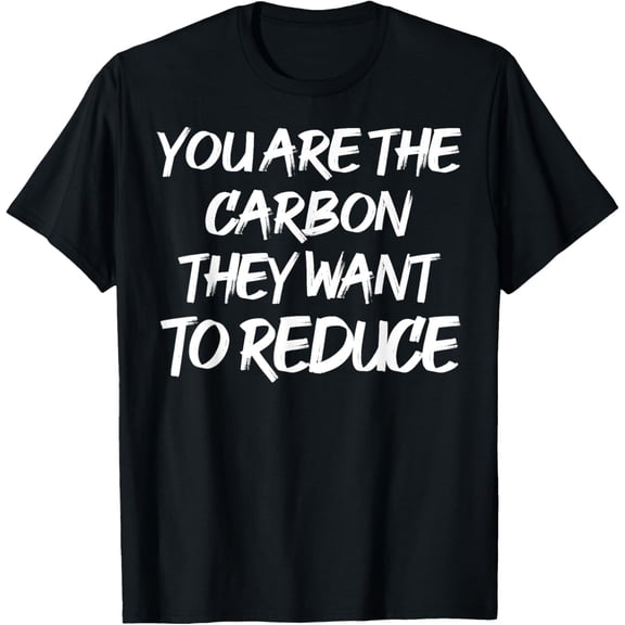 Exquisite and comfortable-You Are The Carbon They Want To Reduce T-Shirt