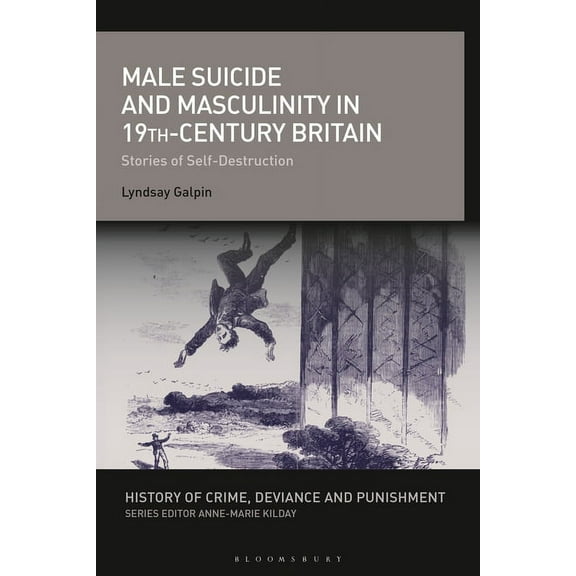 History of Crime, Deviance and Punishmen Male Suicide and Masculinity in 19th-Century Britain: Stories of Self-Destruction, (Hardcover)