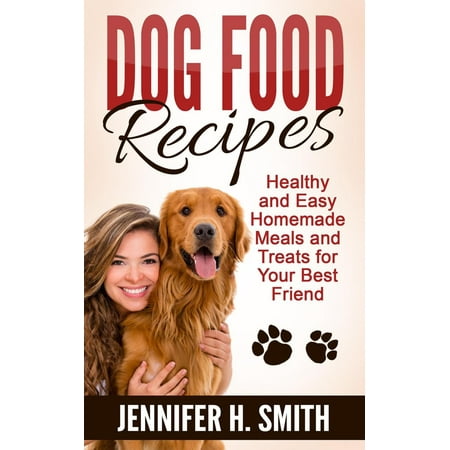 Dog Food Recipes: Healthy and Easy Homemade Meals and Treats for Your Best Friend -