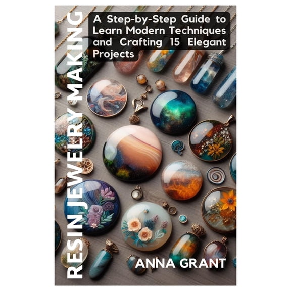 Resin Jewelry Making: A Step-by-Step Guide to Learn Modern Techniques and Crafting 15 Elegant Projects (Paperback)
