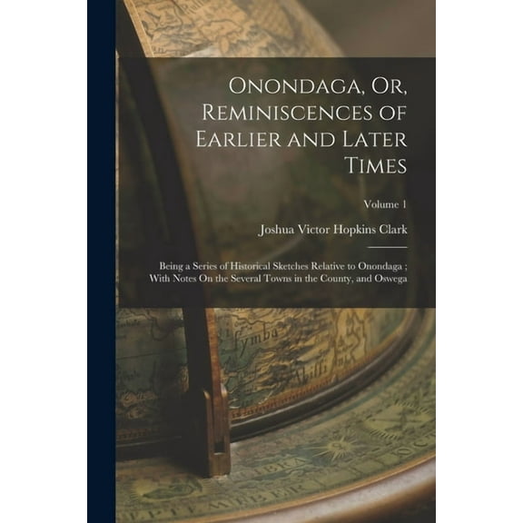 Onondaga, Or, Reminiscences of Earlier and Later Times : Being a Series of Historical Sketches Relative to Onondaga; With Notes On the Several Towns in the County, and Oswega; Volume 1 (Paperback)
