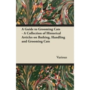 A Guide to Grooming Cats - A Collection of Historical Articles on Bathing, Handling and Grooming Cats (Paperback)