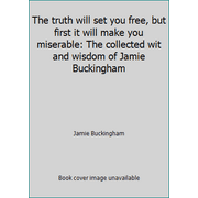 The truth will set you free, but first it will make you miserable: The collected wit and wisdom of Jamie Buckingham [Hardcover - Used]