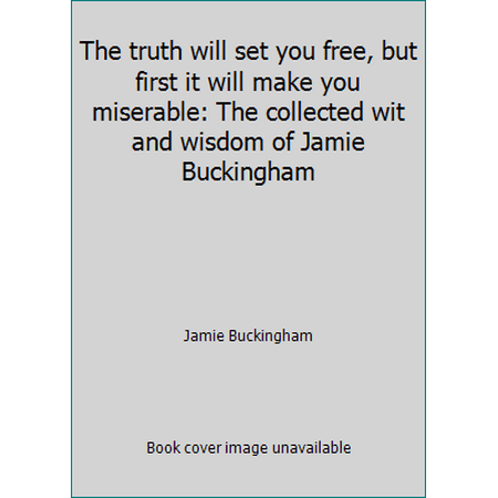 The truth will set you free, but first it will make you miserable: The collected wit and wisdom of Jamie Buckingham [Hardcover - Used]