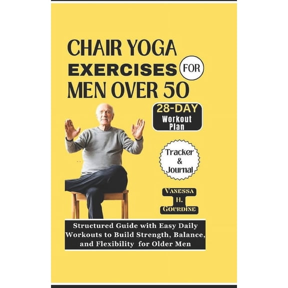 Chair Yoga Exercises for Men Over 50: Structured Guide with Easy Daily Workouts to Build, Strength Balance and Flexibility for older men (Paperback)