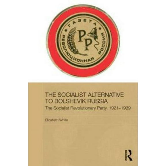 Basees/Routledge Russian and East Europe The Socialist Alternative to Bolshevik Russia: The Socialist Revolutionary Party, 1921-39, (Hardcover)