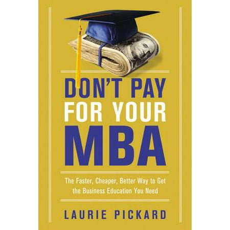 Don't Pay for Your MBA : The Faster, Cheaper, Better Way to Get the Business Education You (Best Way To Pay Off Mortgage Faster)