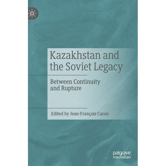 Kazakhstan and the Soviet Legacy: Between Continuity and Rupture, (Hardcover)
