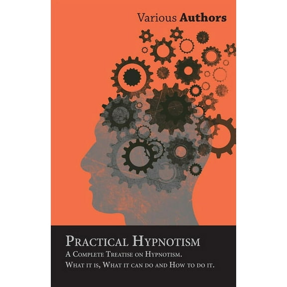 Practical Hypnotism - A Complete Treatise on Hypnotism. What it is, What it can do and How to do it., (Paperback)