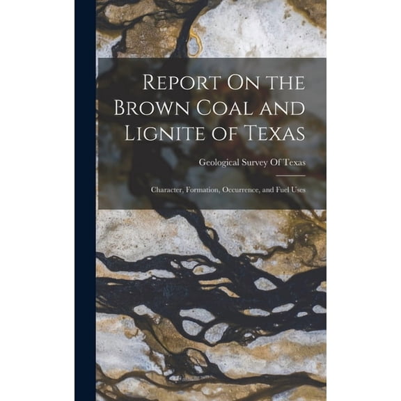 Report On the Brown Coal and Lignite of Texas: Character, Formation, Occurrence, and Fuel Uses (Hardcover)
