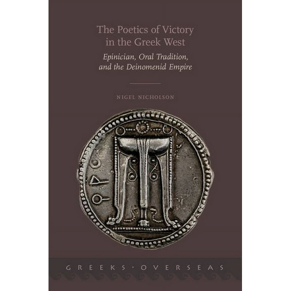 Greeks Overseas The Poetics of Victory in the Greek West: Epinician, Oral Tradition, and the Deinomenid Empire, (Hardcover)
