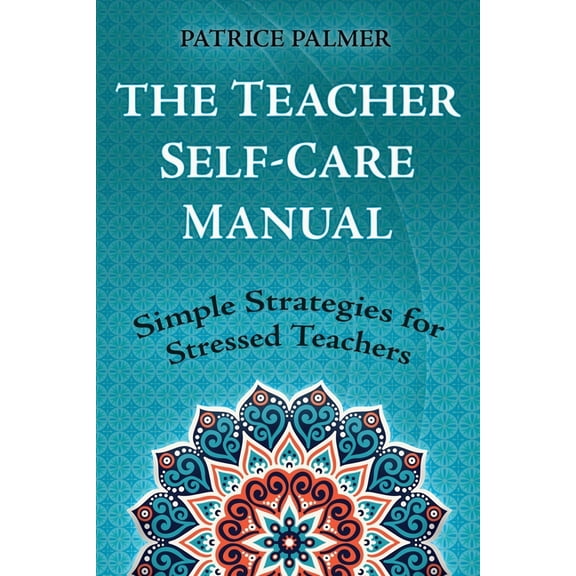The Teacher Self-Care Manual: Simple Strategies for Stressed Teachers, (Paperback)