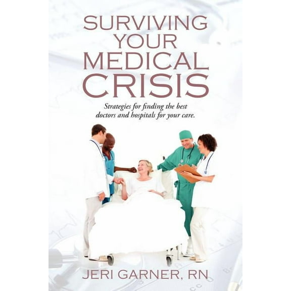 Surviving Your Medical Crisis: Strategies for finding the best doctors and hospitals for your care, (Paperback)