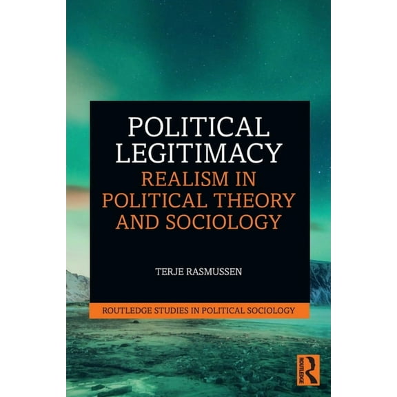 Routledge Studies in Political Sociology Political Legitimacy: Realism in Political Theory and Sociology, (Paperback)