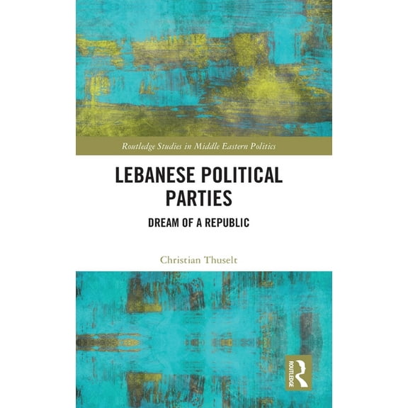 Routledge Studies in Middle Eastern Poli Lebanese Political Parties: Dream of a Republic, (Hardcover)