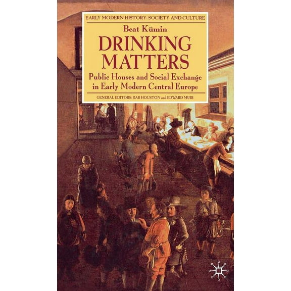 Early Modern History: Society and Cultur Drinking Matters: Public Houses and Social Exchange in Early Modern Central Europe, (Hardcover)