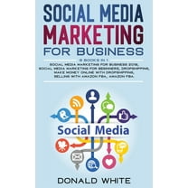 Social Media Marketing for Business : 6 Books in 1: Social Media Marketing for Business 2019, Social Media Marketing for Beginners, Dropshipping, Make Money Online with Dropshipping, Selling with Amazon Fba, Amazon Fba. (Hardcover)