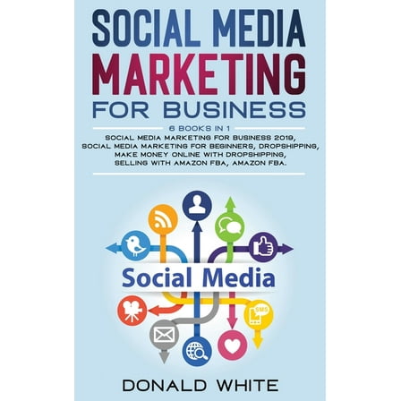 Social Media Marketing for Business : 6 Books in 1: Social Media Marketing for Business 2019, Social Media Marketing for Beginners, Dropshipping, Make Money Online with Dropshipping, Selling with Amazon Fba, Amazon Fba. (Hardcover)