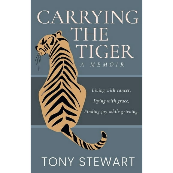 Carrying the Tiger: Living with Cancer, Dying with Grace, Finding Joy While Grieving, (Paperback)