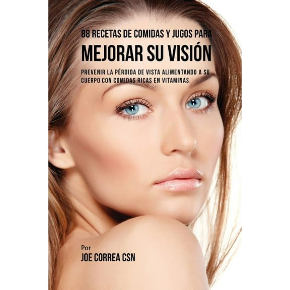 88 Recetas de Comidas y Jugos Para Mejorar Su Visión: Prevenir La Pérdida de Vista Alimentando A Su Cuerpo Con Comidas R, (Paperback)