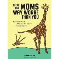 There Are Moms Way Worse Than You: Irrefutable Proof That You Are Indeed a Fantastic Parent (Hardcover)