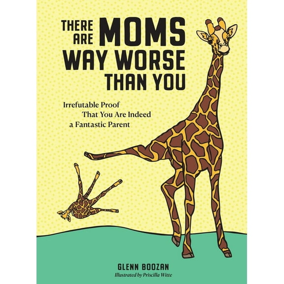 There Are Moms Way Worse Than You: Irrefutable Proof That You Are Indeed a Fantastic Parent (Hardcover)