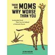 There Are Moms Way Worse Than You: Irrefutable Proof That You Are Indeed a Fantastic Parent (Hardcover)