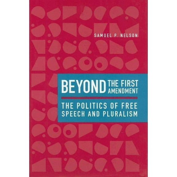 Beyond the First Amendment: The Politics of Free Speech and Pluralism, (Hardcover)
