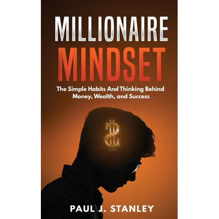 Millionaire Mindset : The Simple Habits and Thinking Behind Money, Wealth, and
