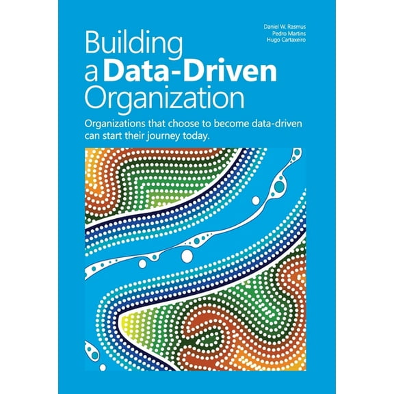 Building a data-driven organization: Organizations that choose to become data-driven can start their journey today., (Paperback)