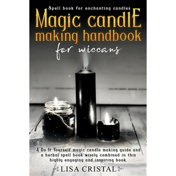Wicca: Magic Candle Making Handbook for Wiccans: A Do It Yourself magic candle making guide and a herbal spell book wisely combined in this highly engaging and inspiring book. (Paperback)