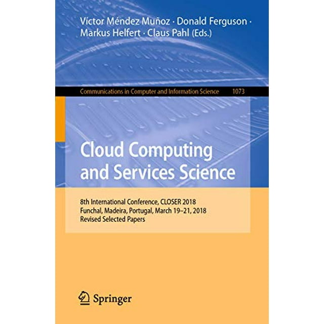 Cloud Computing and Services Science: 8th International Conference, CLOSER 2018, Funchal, Madeira, Portugal, March 19-21, 2018, Revised Selected ... in Computer and Information Science)