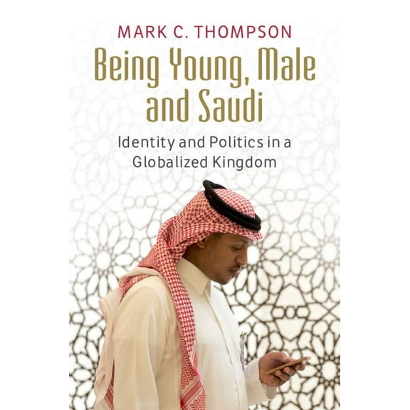Being Young, Male and Saudi: Identity and Politics in a Globalized Kingdom, (Hardcover)