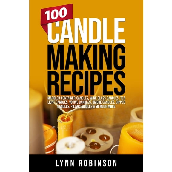 100 Candle Making Recipes: Marbled Container Candles, Wine Glass Candles, Tea Light Candles, Votive Candles, Ombre Candl, (Paperback)