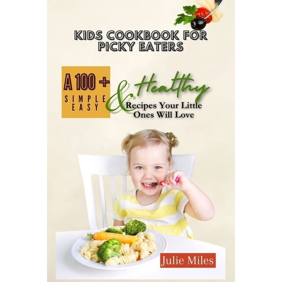 Kids Cookbook for Picky Eaters: A 100  Simple Easy & Healthy Recipes Your Little Ones Will Love, (Paperback)