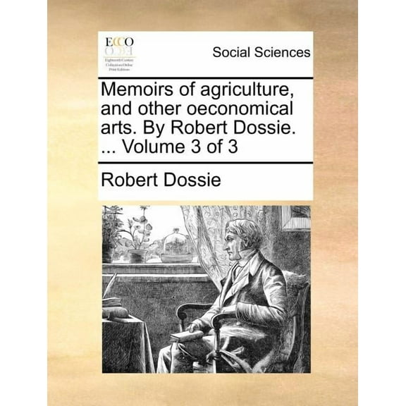 Memoirs of agriculture, and other oeconomical arts. By Robert Dossie. ... Volume 3 of 3 (Paperback)
