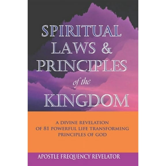 Spiritual Laws and Principles of the Kingdom: A Divine Revelation Of 81 Spiritual Laws Of God (Paperback)