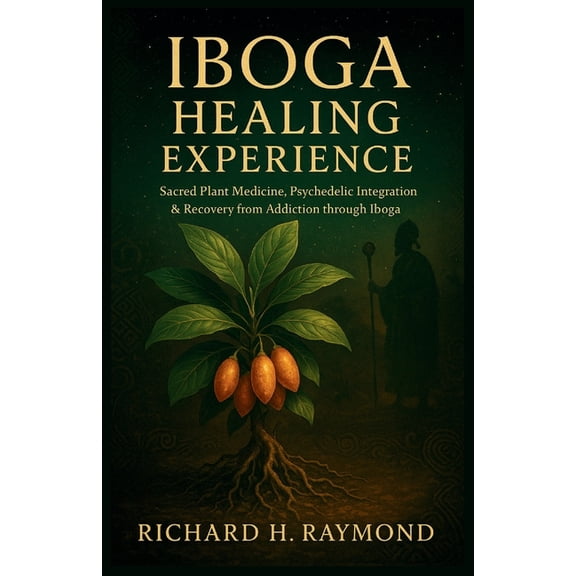 Iboga Healing Experience: Sacred Plant Medicine, Psychedelic Integration & Recovery from Addiction through Iboga, (Paperback)