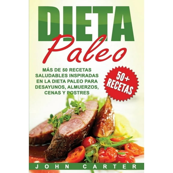 Dieta Paleo: Más de 50 Recetas Saludables inspiradas en la Dieta Paleo para Desayunos, Almuerzos, Cenas y Postres (Libro, (Paperback)