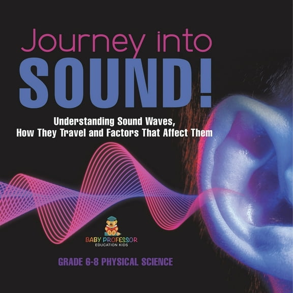 Journey into Sound! Understanding Sound Waves, How they Travel and Factors that Affect Them Grade 6-8 Physical Science, (Paperback)