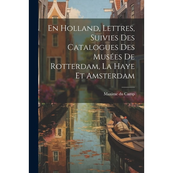 En Holland, Lettres, Suivies Des Catalogues Des Musées De Rotterdam, La Haye Et Amsterdam (Paperback)