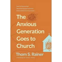 Church Answers Resources The Anxious Generation Goes to Church: What the Research Says about What Younger Generations Need (and Want) from Your C, (Hardcover)