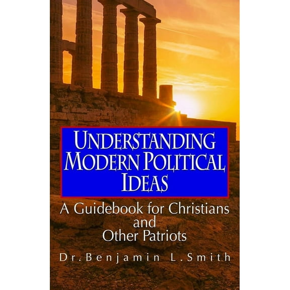 Understanding Modern Political Ideas : A Guidebook for Christians and Other Patriots (Paperback)