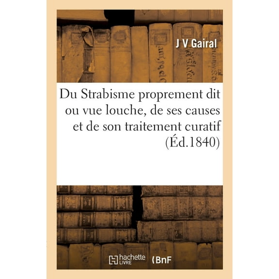 Du Strabisme Proprement Dit Ou Vue Louche, de Ses Causes Et de Son Traitement Curatif (Paperback)