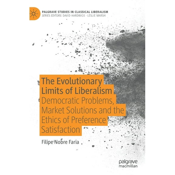 Palgrave Studies in Classical Liberalism The Evolutionary Limits of Liberalism: Democratic Problems, Market Solutions and the Ethics of Preference Satisfaction, (Hardcover)