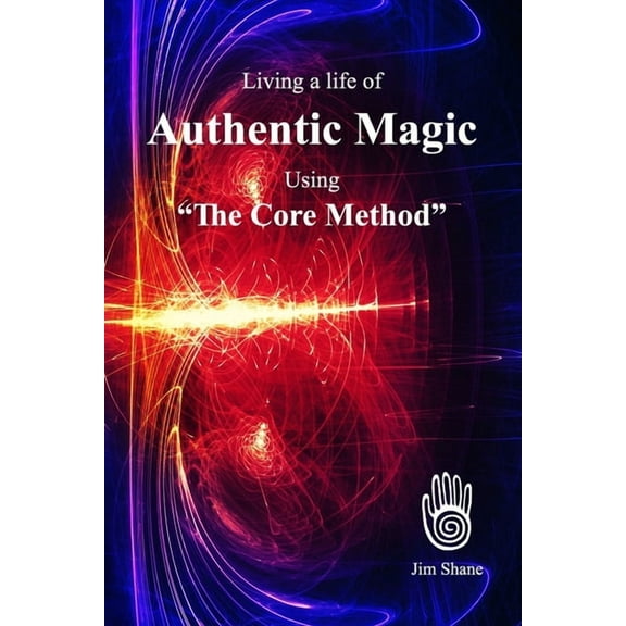 Living a life of Authentic Magic: Using "The Core Method" (Paperback)