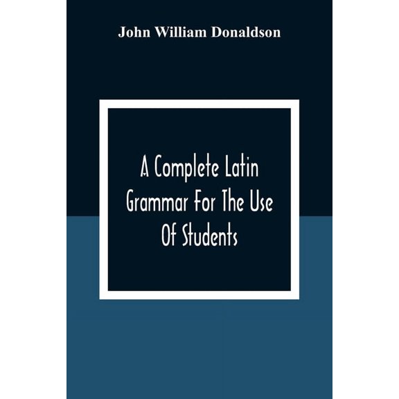 A Complete Latin Grammar For The Use Of Students, (Paperback)