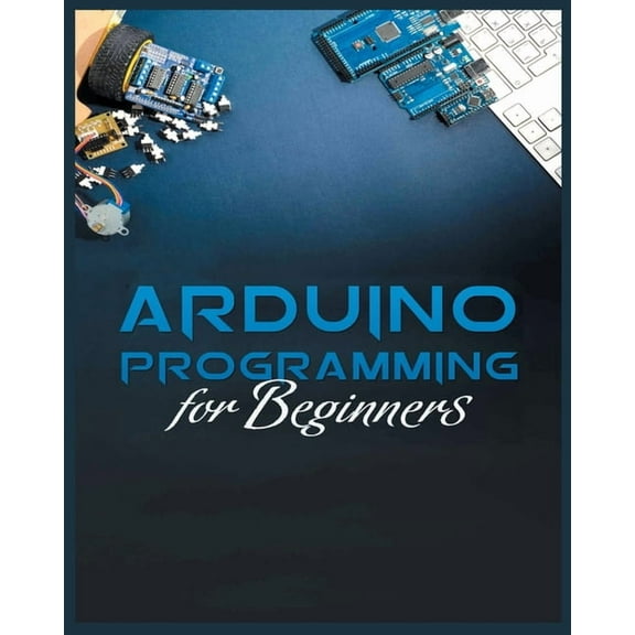 The Complete Guide to Arduino Programming: Simple and Effective Methods to Learn Arduino Programming, (Paperback)