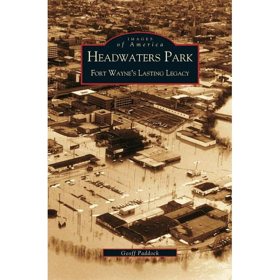 Headwaters Park: Fort Wayne's Lasting Legacy, (Hardcover)